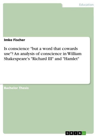 Is conscience "but a word that cowards use"? An analysis of conscience in William Shakespeare's "Richard III" and "Hamlet"