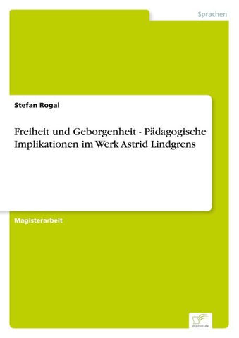 Freiheit und Geborgenheit - Pädagogische Implikationen im Werk Astrid Lindgrens
