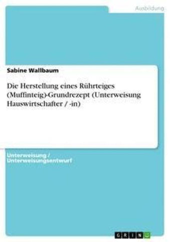 Die Herstellung eines Rührteiges (Muffinteig)-Grundrezept (Unterweisung Hauswirtschafter / -in)