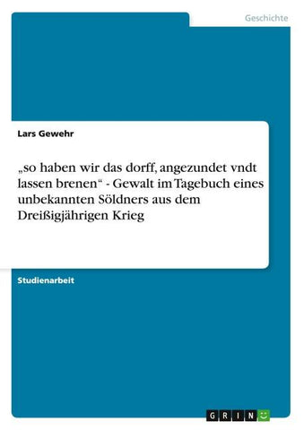 "so haben wir das dorff, angezundet vndt lassen brenen" - Gewalt im Tagebuch eines unbekannten Söldners aus dem Dreißigjährigen Krieg