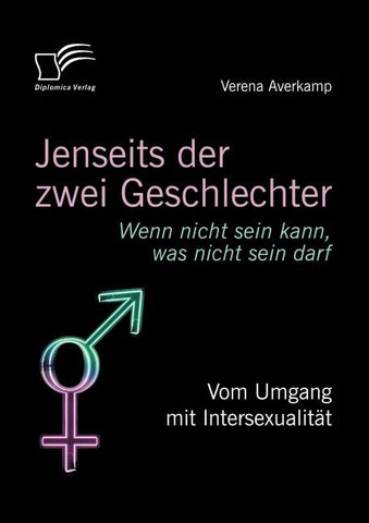 Jenseits der zwei Geschlechter: Wenn nicht sein kann, was nicht sein darf. Vom Umgang mit Intersexualität
