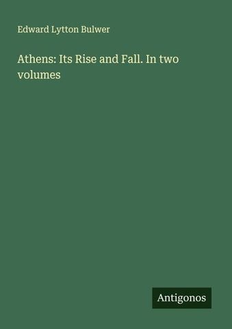 Athens: Its Rise and Fall. In two volumes
