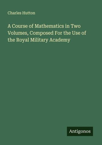 A Course of Mathematics in Two Volumes, Composed For the Use of the Royal Military Academy