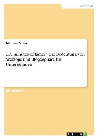 "15 minutes of fame?" Die Bedeutung von Weblogs und Blogosphäre für Unternehmen