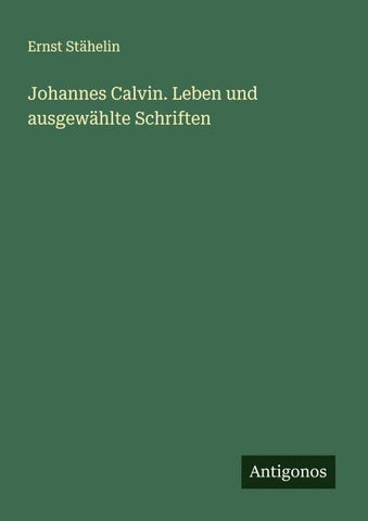 Johannes Calvin. Leben und ausgewählte Schriften