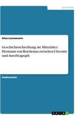 Geschichtsschreibung im Mittelalter. Hermann von Reichenau zwischen Chronist und Autobiograph