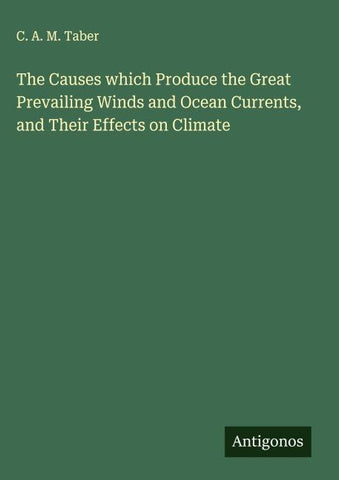 The Causes which Produce the Great Prevailing Winds and Ocean Currents, and Their Effects on Climate