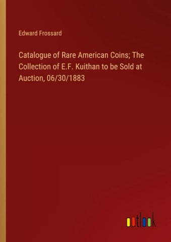 Catalogue of Rare American Coins; The Collection of E.F. Kuithan to be Sold at Auction, 06/30/1883