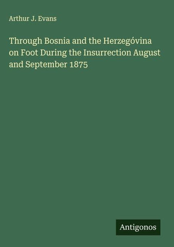 Through Bosnia and the Herzegóvina on Foot During the Insurrection August and September 1875