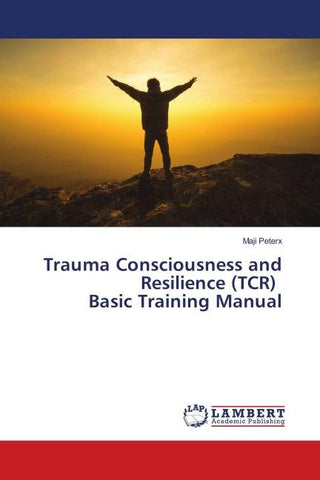 Trauma Consciousness and Resilience (TCR) Basic Training Manual