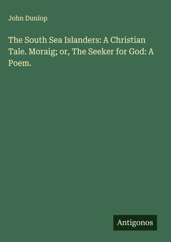 The South Sea Islanders: A Christian Tale. Moraig; or, The Seeker for God: A Poem.