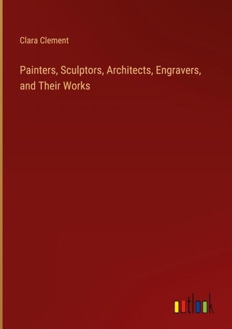 Painters, Sculptors, Architects, Engravers, and Their Works