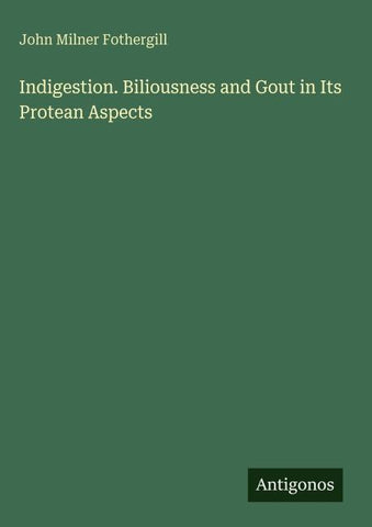 Indigestion. Biliousness and Gout in Its Protean Aspects