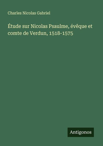 Étude sur Nicolas Psaulme, évêque et comte de Verdun, 1518-1575