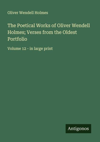 The Poetical Works of Oliver Wendell Holmes; Verses from the Oldest Portfolio