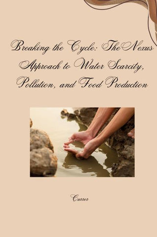 Breaking the Cycle: The Nexus Approach to Water Scarcity, Pollution, and Food Production