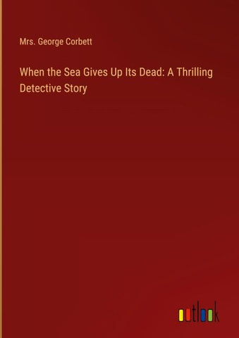 When the Sea Gives Up Its Dead: A Thrilling Detective Story