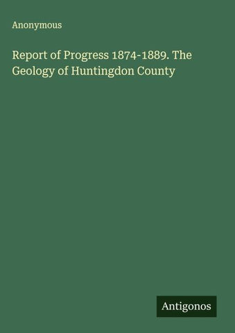 Report of Progress 1874-1889. The Geology of Huntingdon County