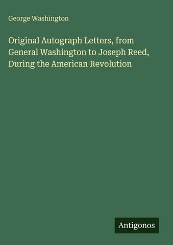 Original Autograph Letters, from General Washington to Joseph Reed, During the American Revolution