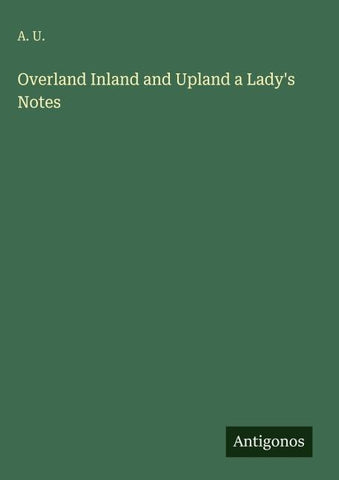 Overland Inland and Upland a Lady's Notes