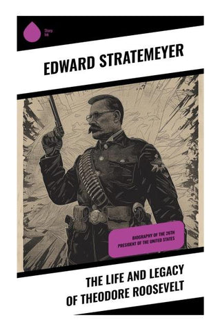 The Life and Legacy of Theodore Roosevelt