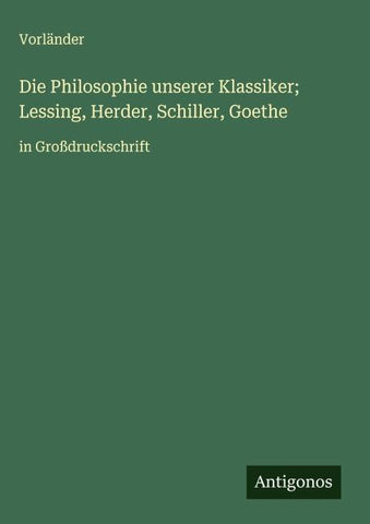 Die Philosophie unserer Klassiker; Lessing, Herder, Schiller, Goethe
