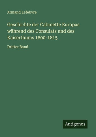Geschichte der Cabinette Europas während des Consulats und des Kaiserthums 1800-1815