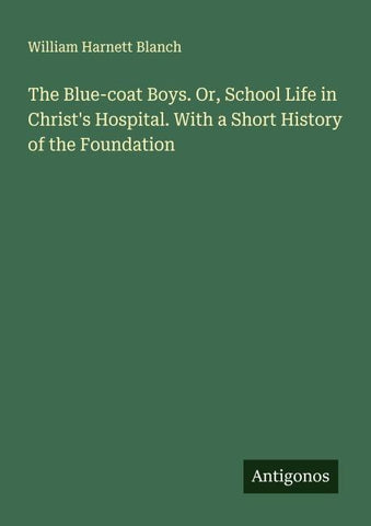 The Blue-coat Boys. Or, School Life in Christ's Hospital. With a Short History of the Foundation