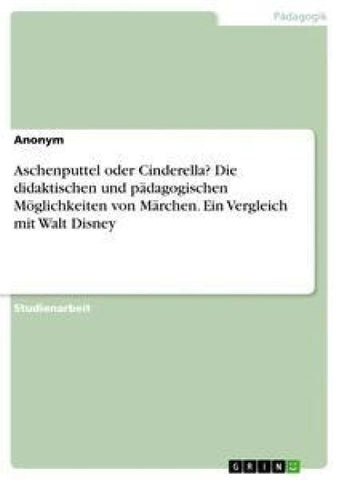 Aschenputtel oder Cinderella? Die didaktischen und pädagogischen Möglichkeiten von Märchen. Ein Vergleich mit Walt Disney