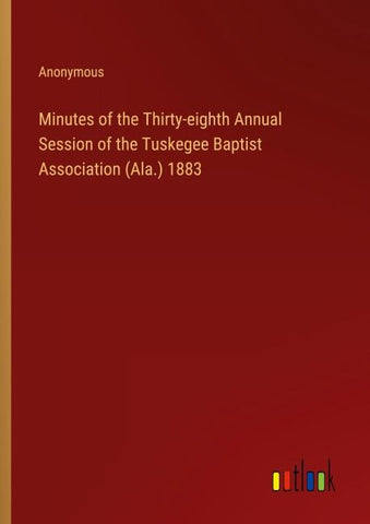 Minutes of the Thirty-eighth Annual Session of the Tuskegee Baptist Association (Ala.) 1883