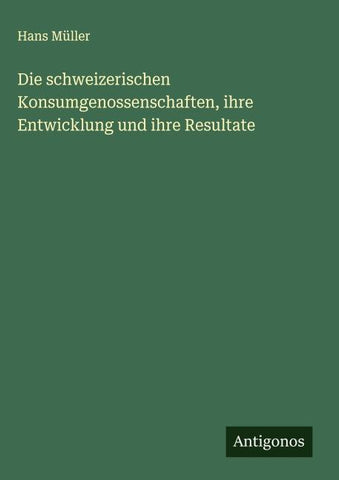 Die schweizerischen Konsumgenossenschaften, ihre Entwicklung und ihre Resultate