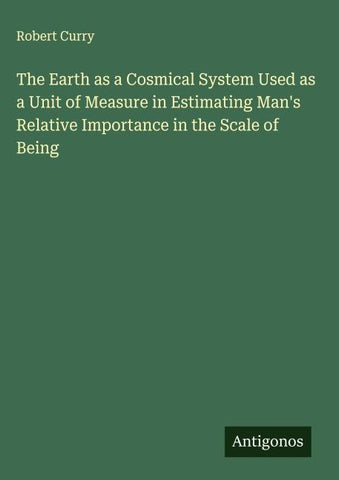 The Earth as a Cosmical System Used as a Unit of Measure in Estimating Man's Relative Importance in the Scale of Being
