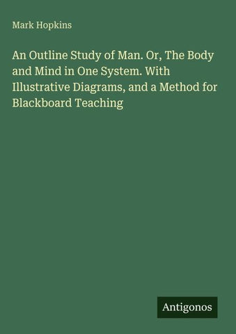 An Outline Study of Man. Or, The Body and Mind in One System. With Illustrative Diagrams, and a Method for Blackboard Teaching