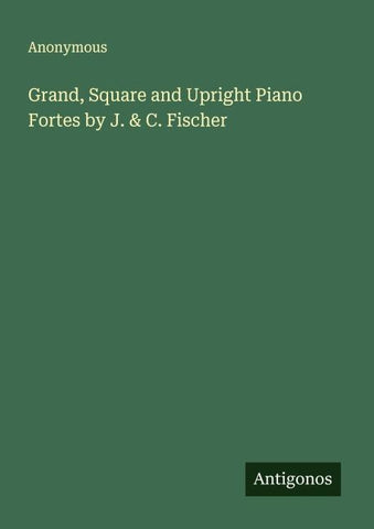 Grand, Square and Upright Piano Fortes by J. & C. Fischer
