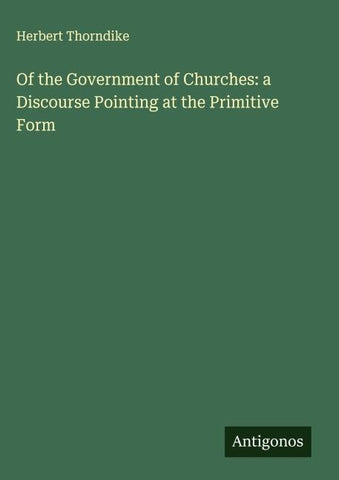 Of the Government of Churches: a Discourse Pointing at the Primitive Form