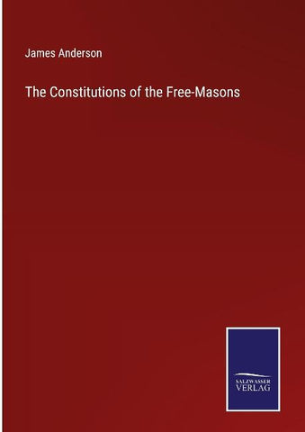 The Constitutions of the Free-Masons