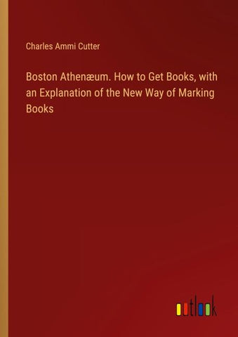 Boston Athenæum. How to Get Books, with an Explanation of the New Way of Marking Books