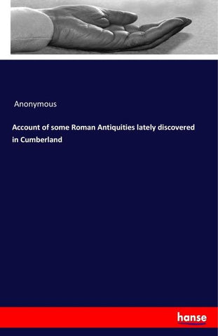 Account of some Roman Antiquities lately discovered in Cumberland