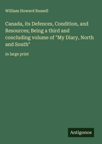 Canada, its Defences, Condition, and Resources; Being a third and concluding volume of "My Diary, North and South"