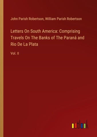 Letters On South America: Comprising Travels On The Banks of The Paraná and Rio De La Plata