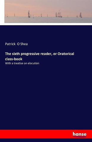 The sixth progressive reader, or Oratorical class-book
