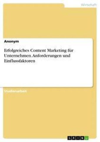 Erfolgreiches Content Marketing für Unternehmen. Anforderungen und Einflussfaktoren