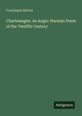 Charlemagne, an Anglo-Norman Poem of the Twelfth Century