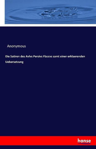 Die Satiren des Avlvs Persivs Flaccvs samt einer erklaerenden Uebersetzung