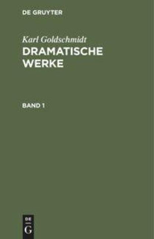 Karl Goldschmidt: Dramatische Werke / Karl Goldschmidt: Dramatische Werke. Band 1