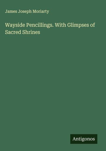 Wayside Pencillings. With Glimpses of Sacred Shrines