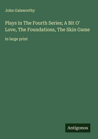 Plays in The Fourth Series; A Bit O' Love, The Foundations, The Skin Game