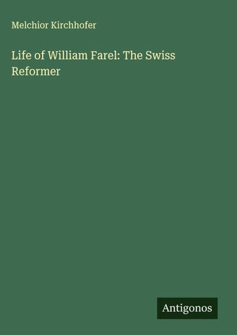 Life of William Farel: The Swiss Reformer