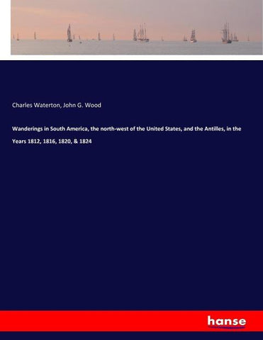 Wanderings in South America, the north-west of the United States, and the Antilles, in the Years 1812, 1816, 1820, & 1824