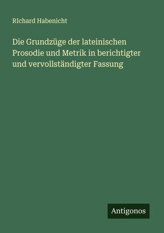 Die Grundzüge der lateinischen Prosodie und Metrik in berichtigter und vervollständigter Fassung